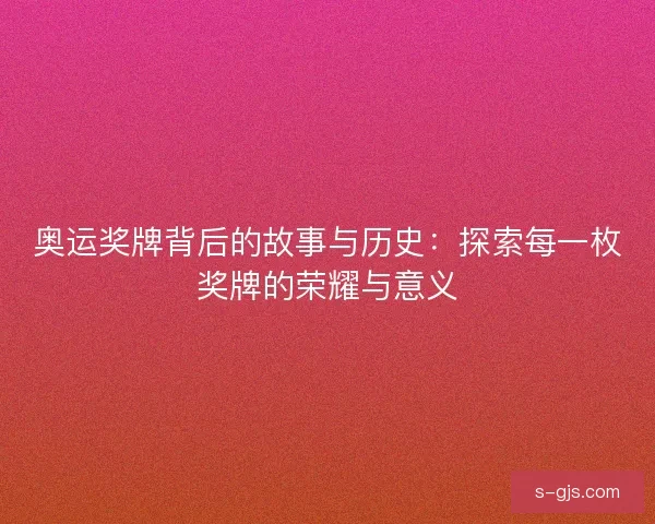 奥运奖牌背后的故事与历史：探索每一枚奖牌的荣耀与意义