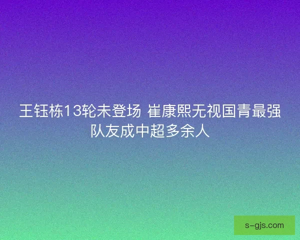 王钰栋13轮未登场 崔康熙无视国青最强队友成中超多余人