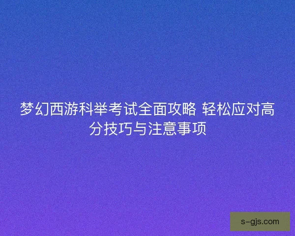 梦幻西游科举考试全面攻略 轻松应对高分技巧与注意事项
