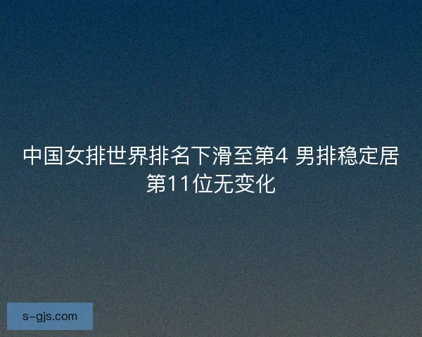 中国女排世界排名下滑至第4 男排稳定居第11位无变化