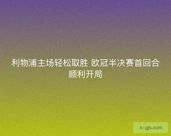 利物浦主场轻松取胜 欧冠半决赛首回合顺利开局